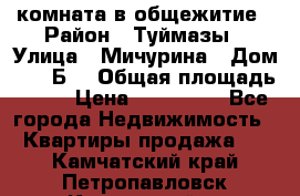 комната в общежитие › Район ­ Туймазы › Улица ­ Мичурина › Дом ­ 17“Б“ › Общая площадь ­ 14 › Цена ­ 500 000 - Все города Недвижимость » Квартиры продажа   . Камчатский край,Петропавловск-Камчатский г.